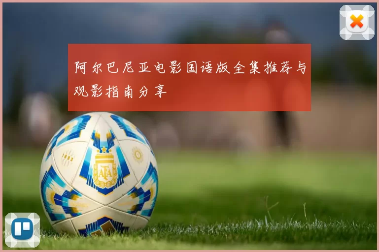 阿尔巴尼亚电影国语版全集推荐与观影指南分享