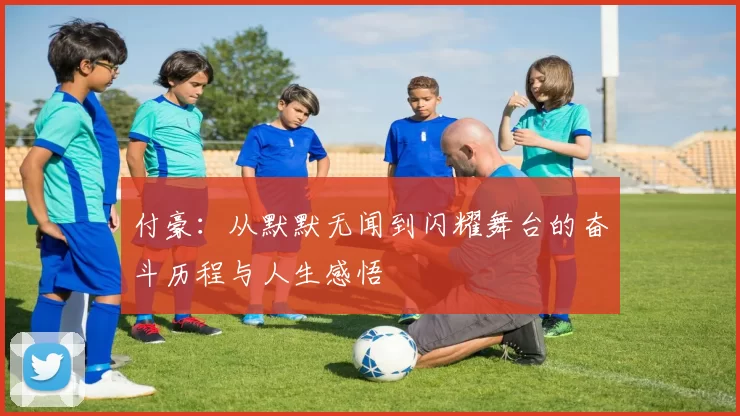 付豪：从默默无闻到闪耀舞台的奋斗历程与人生感悟