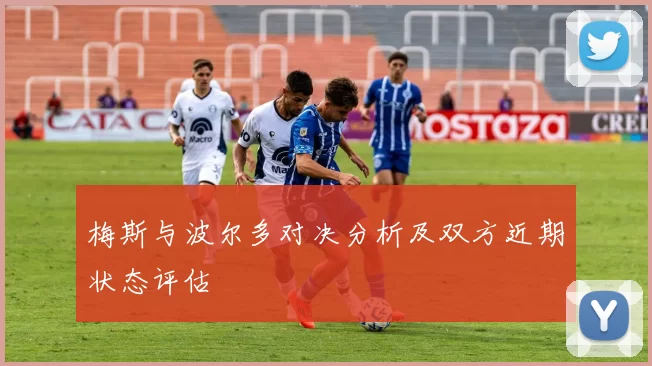 梅斯与波尔多对决分析及双方近期状态评估