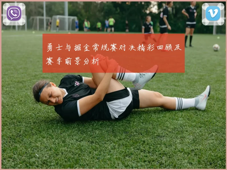 勇士与掘金常规赛对决精彩回顾及赛季前景分析