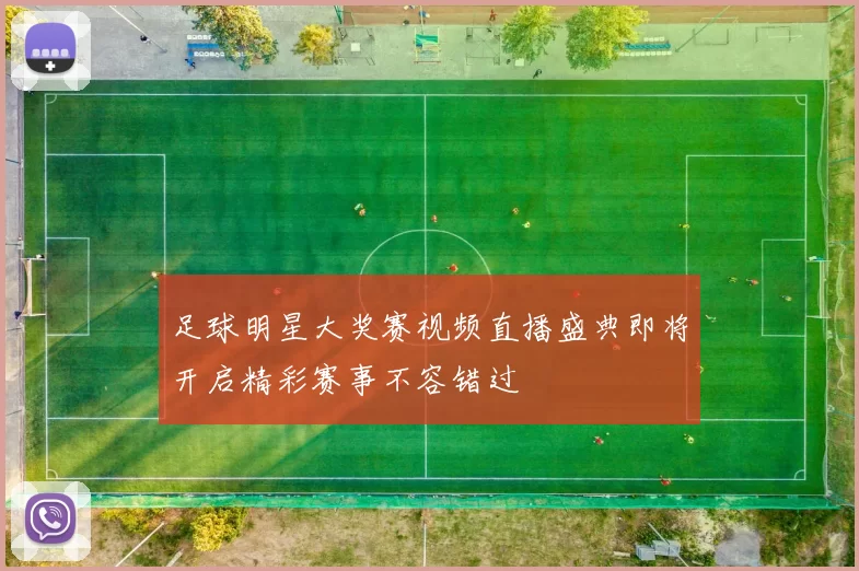 足球明星大奖赛视频直播盛典即将开启精彩赛事不容错过